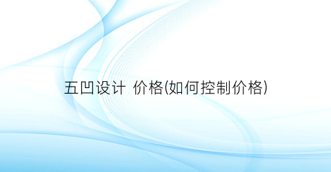 五凹设计 价格(如何控制价格)